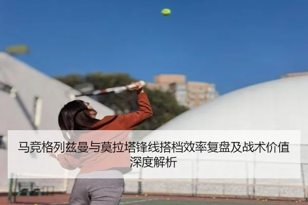 马竞格列兹曼与莫拉塔锋线搭档效率复盘及战术价值深度解析