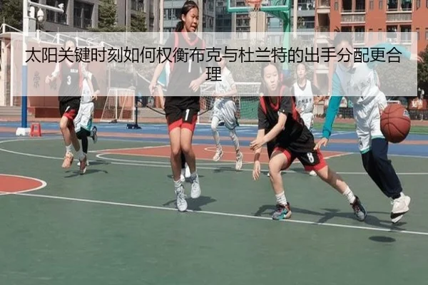 太阳关键时刻如何权衡布克与杜兰特的出手分配更合理