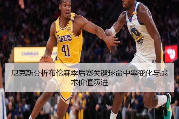 尼克斯分析布伦森季后赛关键球命中率变化与战术价值演进