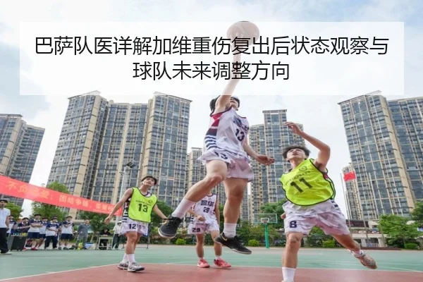 巴萨队医详解加维重伤复出后状态观察与球队未来调整方向