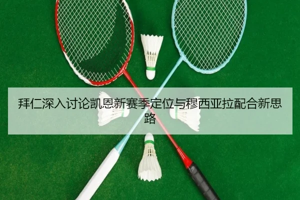 拜仁深入讨论凯恩新赛季定位与穆西亚拉配合新思路