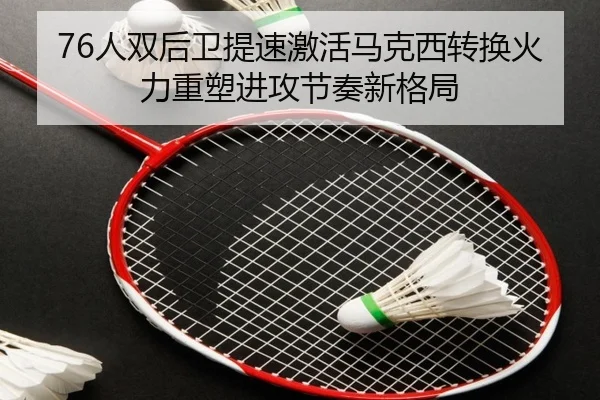 76人双后卫提速激活马克西转换火力重塑进攻节奏新格局