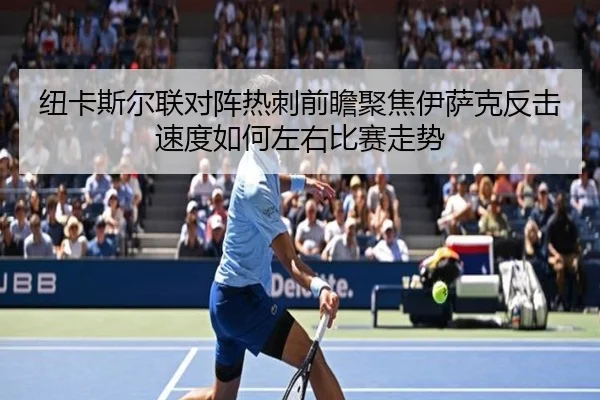 纽卡斯尔联对阵热刺前瞻聚焦伊萨克反击速度如何左右比赛走势
